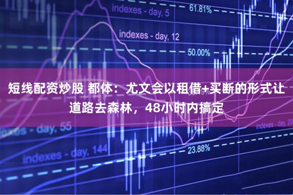 短线配资炒股 都体：尤文会以租借+买断的形式让道路去森林，48小时内搞定