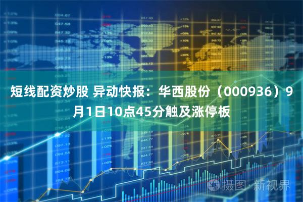 短线配资炒股 异动快报：华西股份（000936）9月1日10点45分触及涨停板