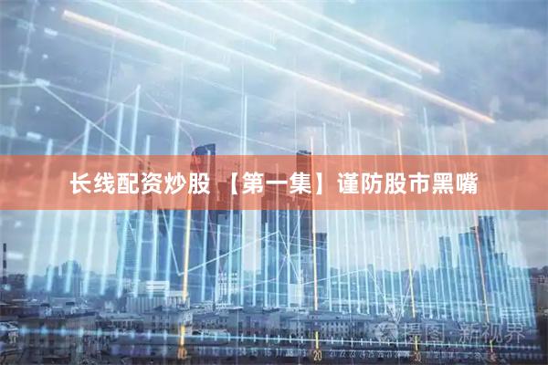 长线配资炒股 【第一集】谨防股市黑嘴